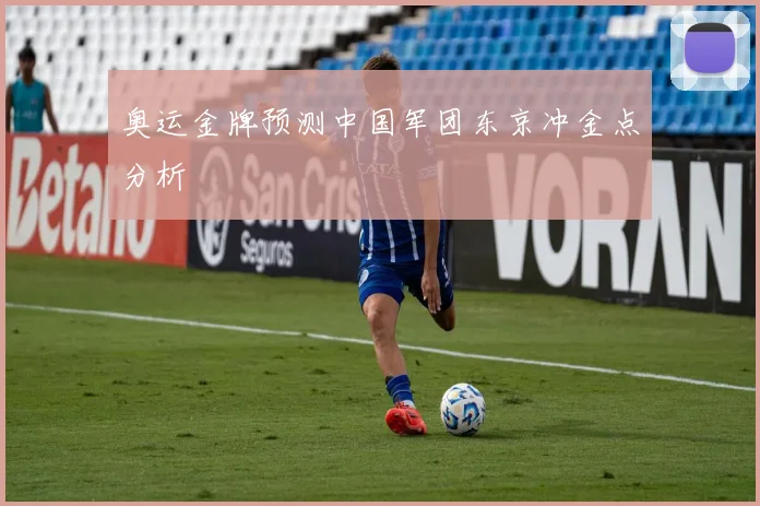 奥运金牌预测中国军团东京冲金点分析