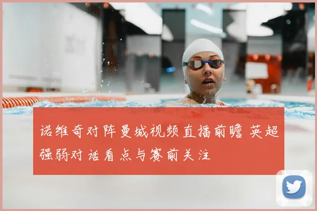 诺维奇对阵曼城视频直播前瞻 英超强弱对话看点与赛前关注