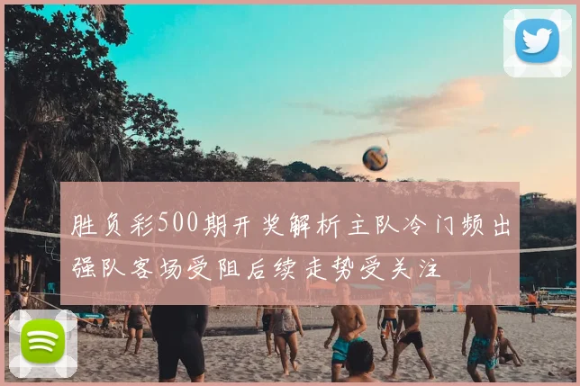胜负彩500期开奖解析主队冷门频出强队客场受阻后续走势受关注