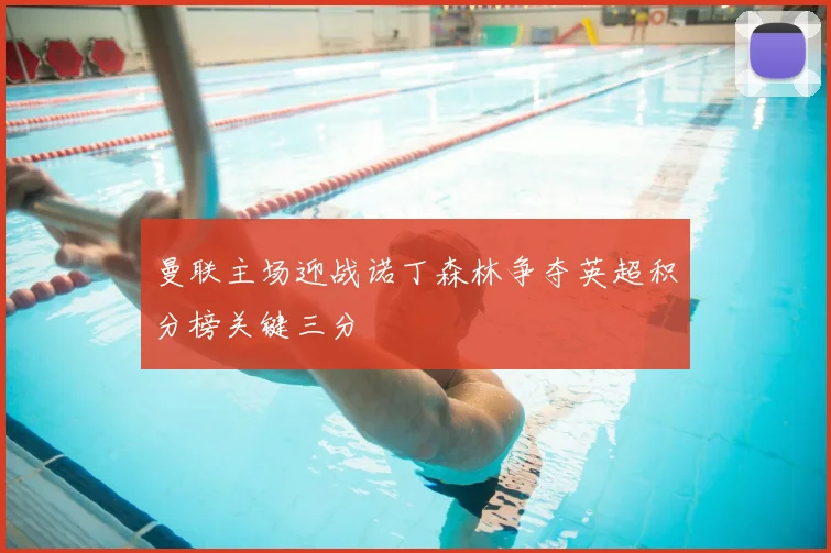 曼联主场迎战诺丁森林争夺英超积分榜关键三分