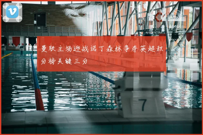 曼联主场迎战诺丁森林争夺英超积分榜关键三分