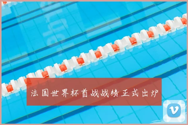 法国世界杯首战战绩正式出炉