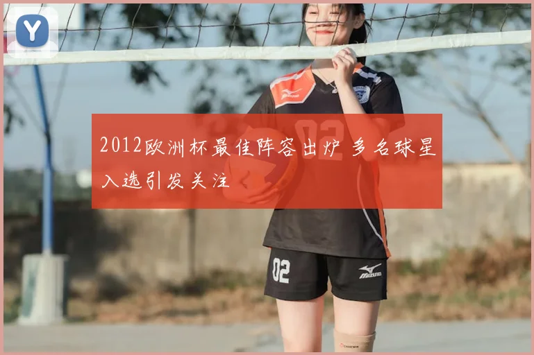 2012欧洲杯最佳阵容出炉 多名球星入选引发关注