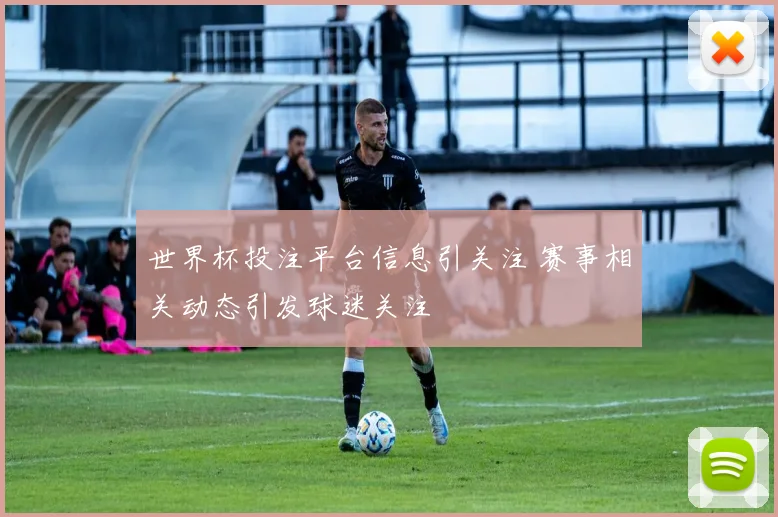 世界杯投注平台信息引关注 赛事相关动态引发球迷关注