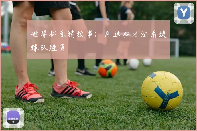 世界杯竞猜故事:用这些方法看透球队胜负
