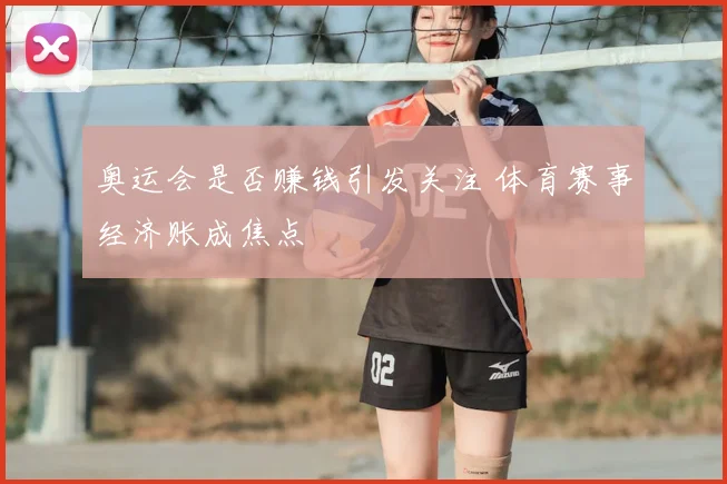 奥运会是否赚钱引发关注 体育赛事经济账成焦点