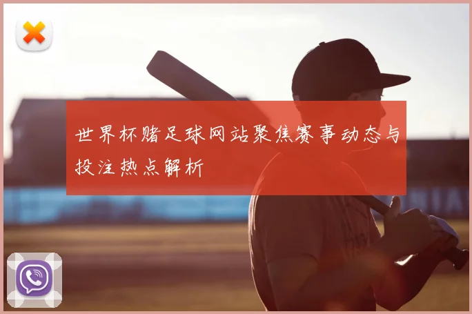 世界杯赌足球网站聚焦赛事动态与投注热点解析