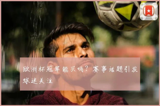 欧洲杯冠军能买吗?赛事话题引发球迷关注