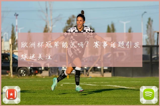 欧洲杯冠军能买吗?赛事话题引发球迷关注