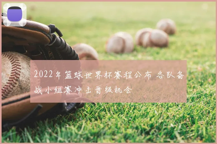 2022年篮球世界杯赛程公布 各队备战小组赛冲击晋级机会