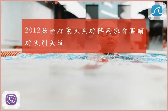 2012欧洲杯意大利对阵西班牙赛前对决引关注