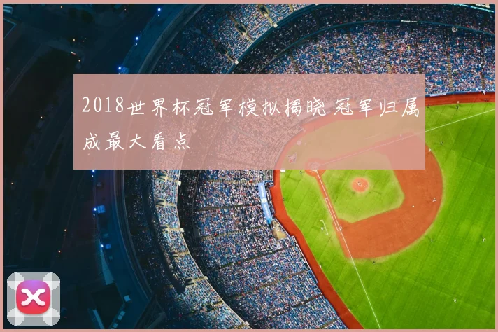 2018世界杯冠军模拟揭晓 冠军归属成最大看点