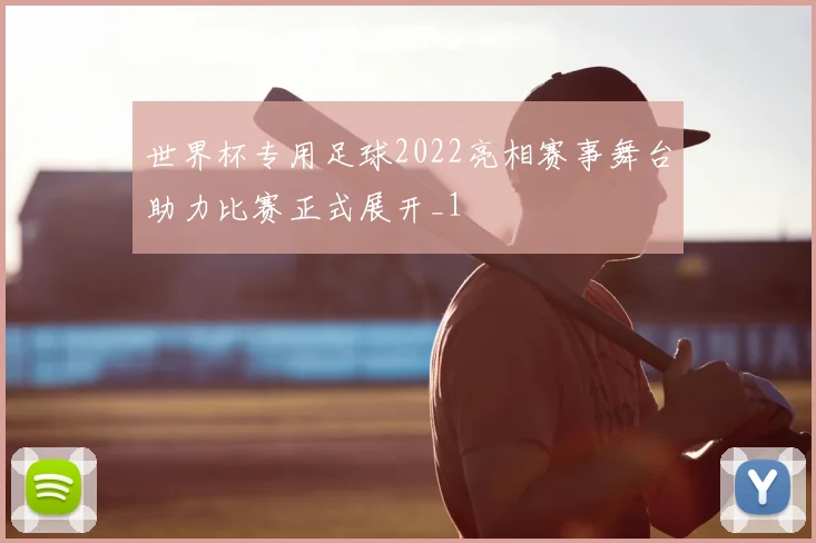 世界杯专用足球2022亮相赛事舞台助力比赛正式展开_1