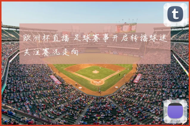 欧洲杯直播 足球赛事开启转播球迷关注赛况走向