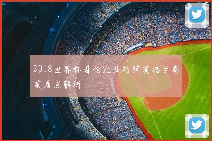 2018世界杯哥伦比亚对阵英格兰赛前看点解析
