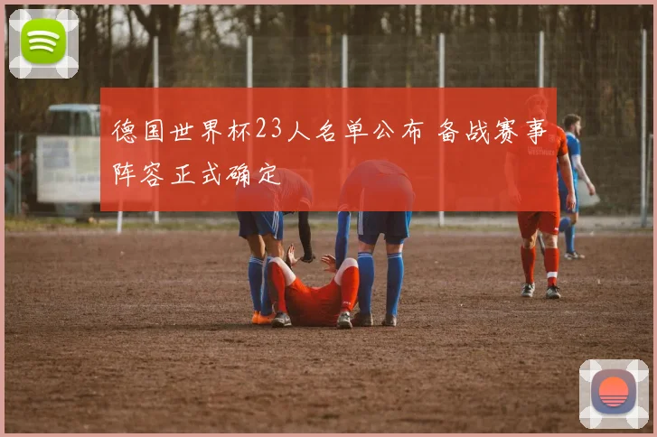 德国世界杯23人名单公布 备战赛事阵容正式确定