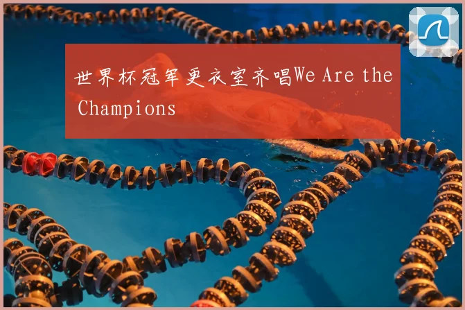 世界杯冠军更衣室齐唱We Are the Champions