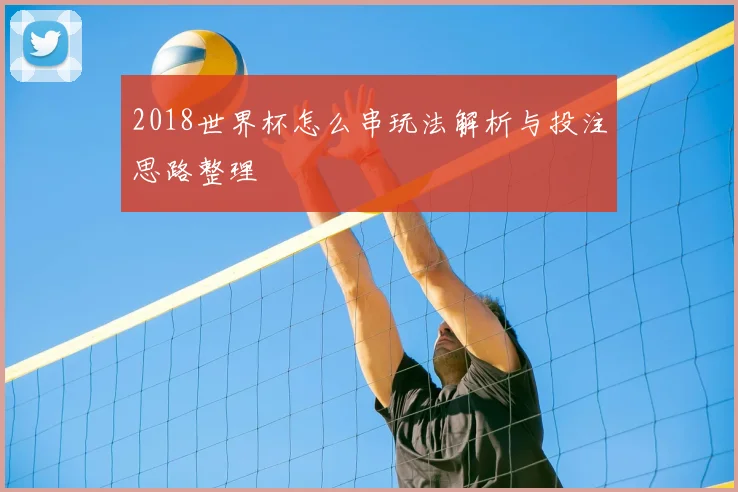 2018世界杯怎么串玩法解析与投注思路整理
