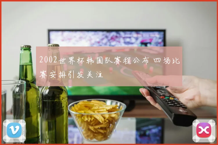 2002世界杯韩国队赛程公布 四场比赛安排引发关注