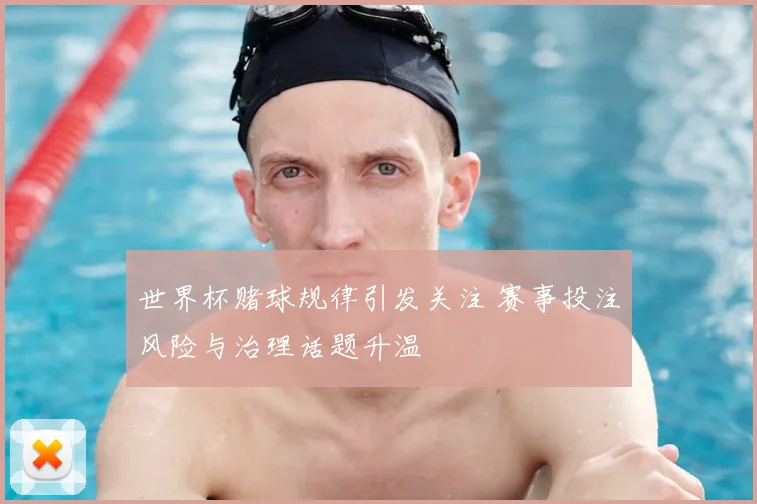 世界杯赌球规律引发关注 赛事投注风险与治理话题升温