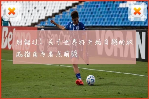 别错过！关于世界杯开始日期的权威指南与看点前瞻
