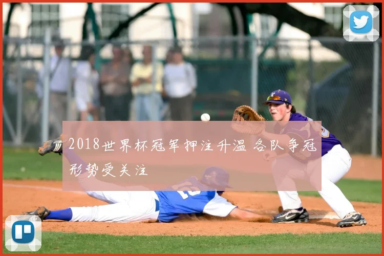 2018世界杯冠军押注升温 各队争冠形势受关注
